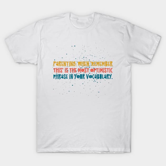 Parenting Humor: Parenting: When 'Remember this' is the most optimistic phrase in your vocabulary. T-Shirt by Kinship Quips 